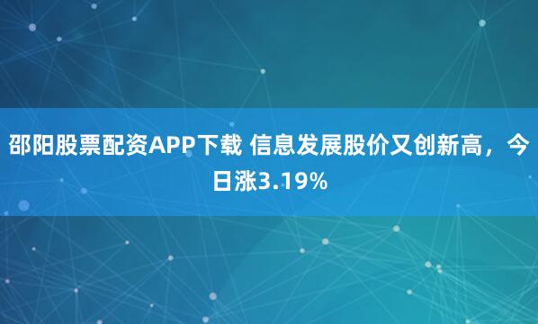 邵阳股票配资APP下载 信息发展股价又创新高，今日涨3.19%
