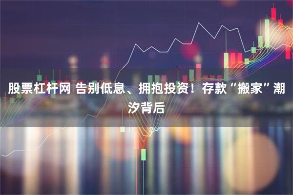 股票杠杆网 告别低息、拥抱投资！存款“搬家”潮汐背后