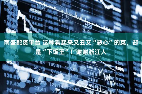 南盛配资平台 这种看起来又丑又“恶心”的菜，却是“下饭王”！谢谢浙江人