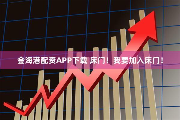 金海港配资APP下载 床门！我要加入床门！