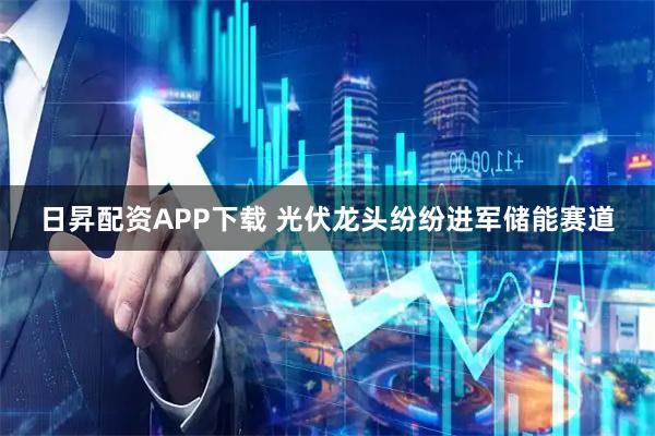 日昇配资APP下载 光伏龙头纷纷进军储能赛道