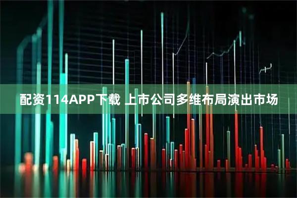 配资114APP下载 上市公司多维布局演出市场