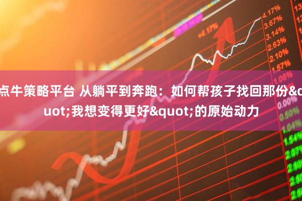 点牛策略平台 从躺平到奔跑：如何帮孩子找回那份"我想变得更好"的原始动力