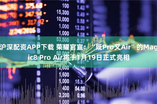 沪深配资APP下载 荣耀官宣：“既Pro又Air”的Magic8 Pro Air将于1月19日正式亮相