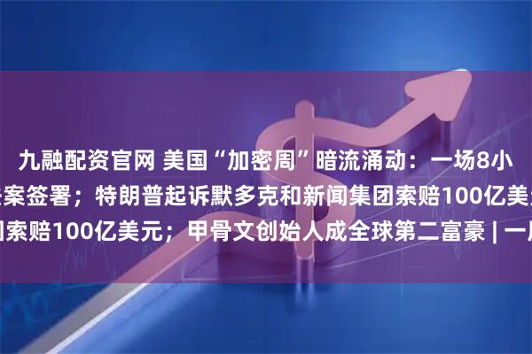 九融配资官网 美国“加密周”暗流涌动：一场8小时的投票，稳定币相关法案签署；特朗普起诉默多克和新闻集团索赔100亿美元；甲骨文创始人成全球第二富豪 | 一周国际财经